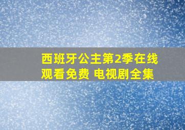 西班牙公主第2季在线观看免费 电视剧全集